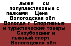 лыжи 150 см полупластиковые с палками  › Цена ­ 500 - Вологодская обл., Вологда г. Спортивные и туристические товары » Сноубординг и лыжный спорт   . Вологодская обл.,Вологда г.